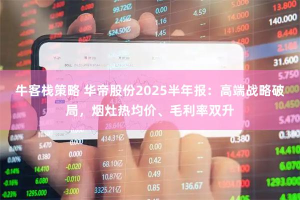 牛客栈策略 华帝股份2025半年报：高端战略破局，烟灶热均价、毛利率双升