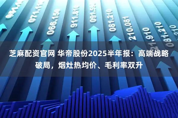 芝麻配资官网 华帝股份2025半年报:高端战略破局,烟灶热均价、毛利率双升