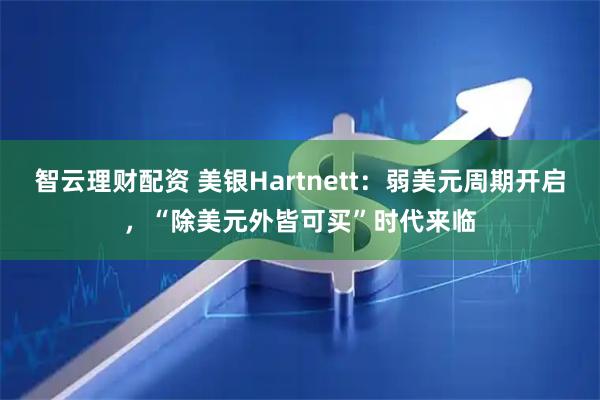 智云理财配资 美银Hartnett：弱美元周期开启，“除美元外皆可买”时代来临