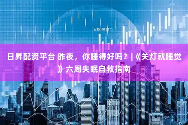 日昇配资平台 昨夜，你睡得好吗？|《关灯就睡觉》六周失眠自救指南