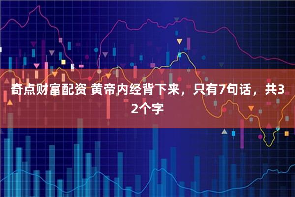 奇点财富配资 黄帝内经背下来，只有7句话，共32个字