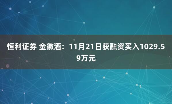 恒利证券 金徽酒：11月21日获融资买入1029.59万元