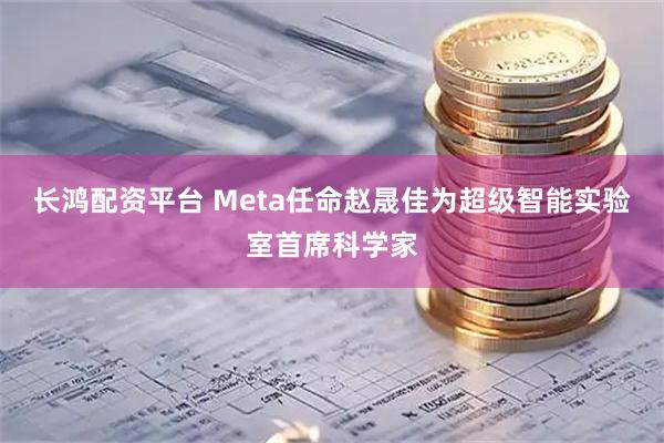 长鸿配资平台 Meta任命赵晟佳为超级智能实验室首席科学家