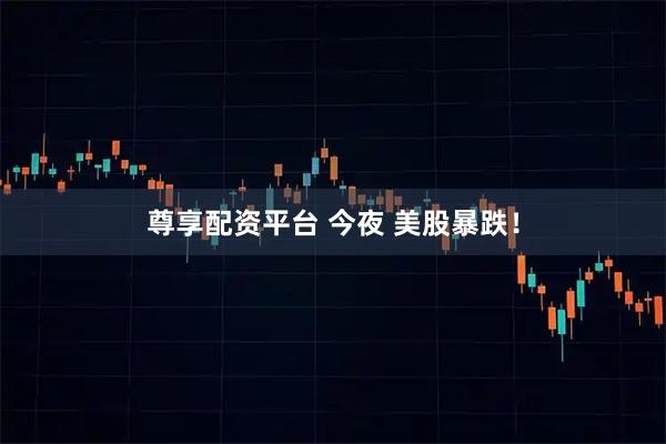 尊享配资平台 今夜 美股暴跌！