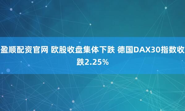 盈顺配资官网 欧股收盘集体下跌 德国DAX30指数收跌2.25%